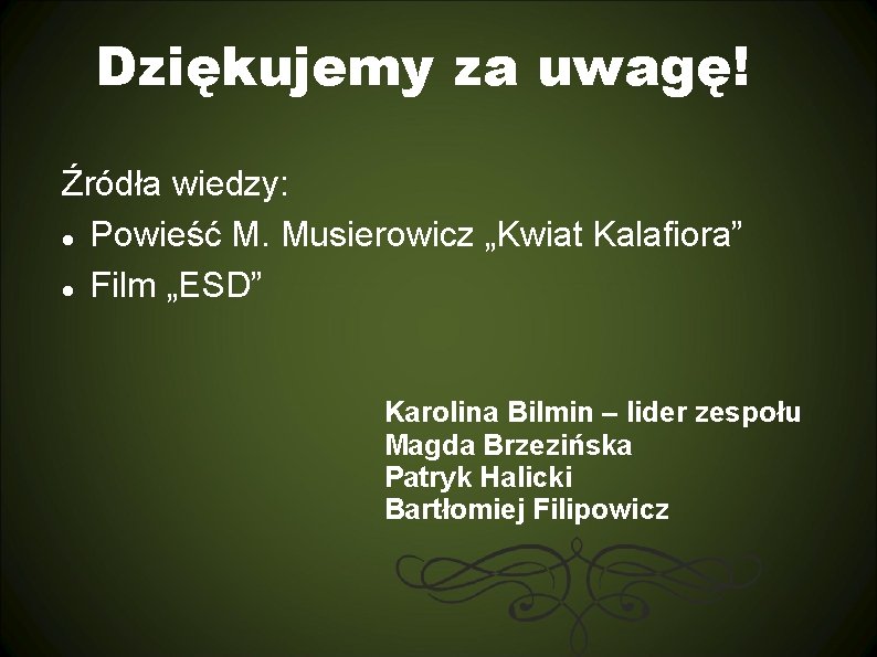 Dziękujemy za uwagę! Źródła wiedzy: Powieść M. Musierowicz „Kwiat Kalafiora” Film „ESD” Karolina Bilmin Dziękujemy za uwagę! Źródła wiedzy: Powieść M. Musierowicz „Kwiat Kalafiora” Film „ESD” Karolina Bilmin