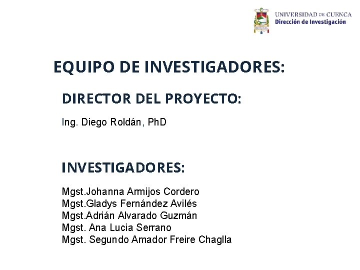 EQUIPO DE INVESTIGADORES: DIRECTOR DEL PROYECTO: Ing. Diego Roldán, Ph. D INVESTIGADORES: Mgst. Johanna