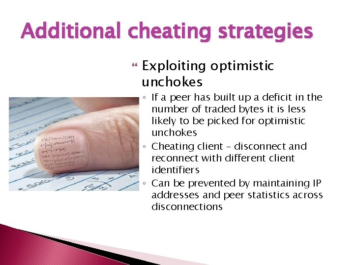 Additional cheating strategies Exploiting optimistic unchokes ◦ If a peer has built up a