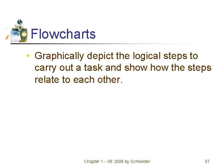 Flowcharts • Graphically depict the logical steps to carry out a task and show