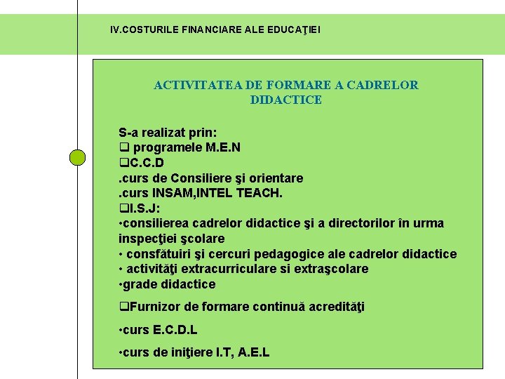 IV. COSTURILE FINANCIARE ALE EDUCAŢIEI ACTIVITATEA DE FORMARE A CADRELOR DIDACTICE S-a realizat prin: IV. COSTURILE FINANCIARE ALE EDUCAŢIEI ACTIVITATEA DE FORMARE A CADRELOR DIDACTICE S-a realizat prin:
