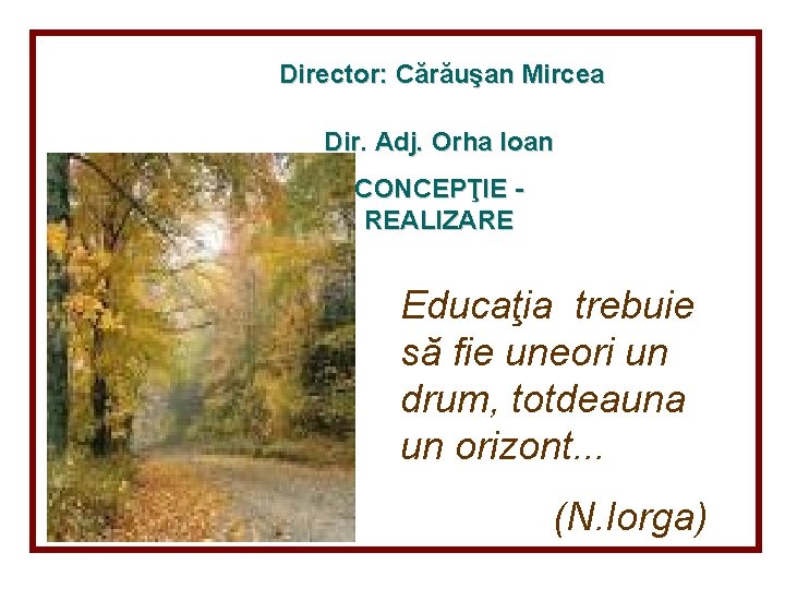 Director: Cărăuşan Mircea Dir. Adj. Orha Ioan CONCEPŢIE REALIZARE Educaţia trebuie să fie uneori Director: Cărăuşan Mircea Dir. Adj. Orha Ioan CONCEPŢIE REALIZARE Educaţia trebuie să fie uneori