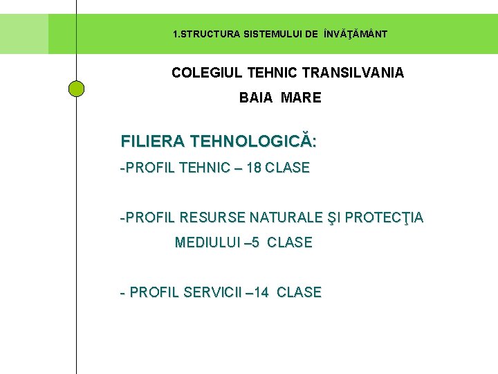 1. STRUCTURA SISTEMULUI DE ÎNVĂŢĂM NT COLEGIUL TEHNIC TRANSILVANIA BAIA MARE FILIERA TEHNOLOGICĂ: -PROFIL 1. STRUCTURA SISTEMULUI DE ÎNVĂŢĂM NT COLEGIUL TEHNIC TRANSILVANIA BAIA MARE FILIERA TEHNOLOGICĂ: -PROFIL