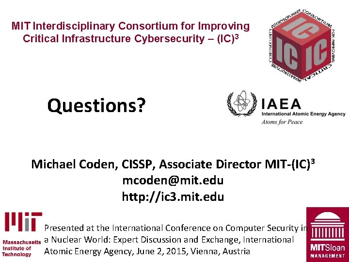 MIT Interdisciplinary Consortium for Improving Critical Infrastructure Cybersecurity – (IC)3 Questions? Michael Coden, CISSP,