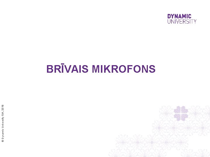© Dynamic University SIA, 2019 BRĪVAIS MIKROFONS 
