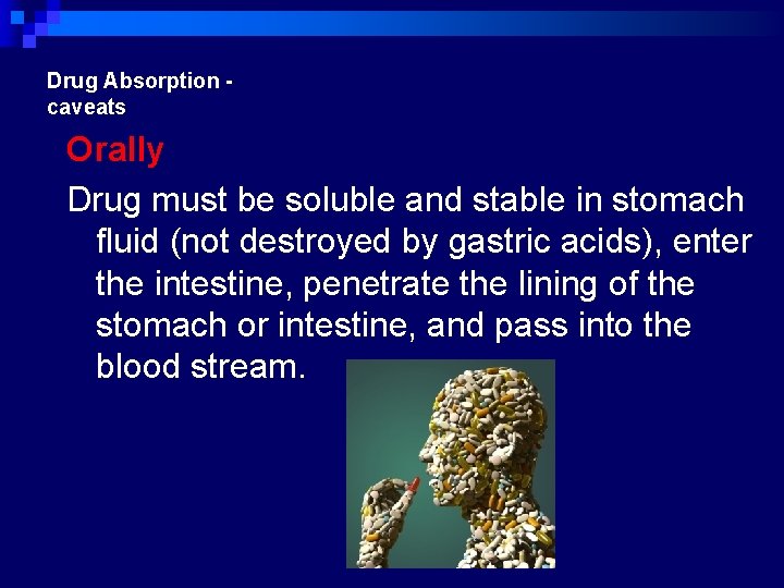 Drug Absorption caveats Orally Drug must be soluble and stable in stomach fluid (not