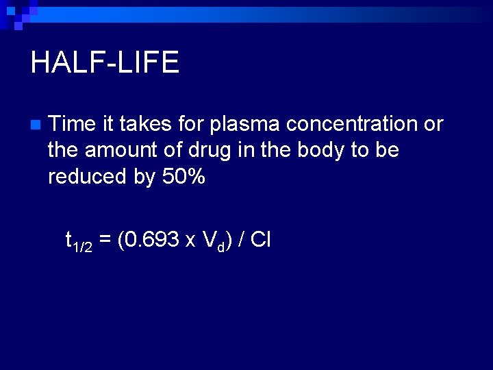 HALF-LIFE n Time it takes for plasma concentration or the amount of drug in