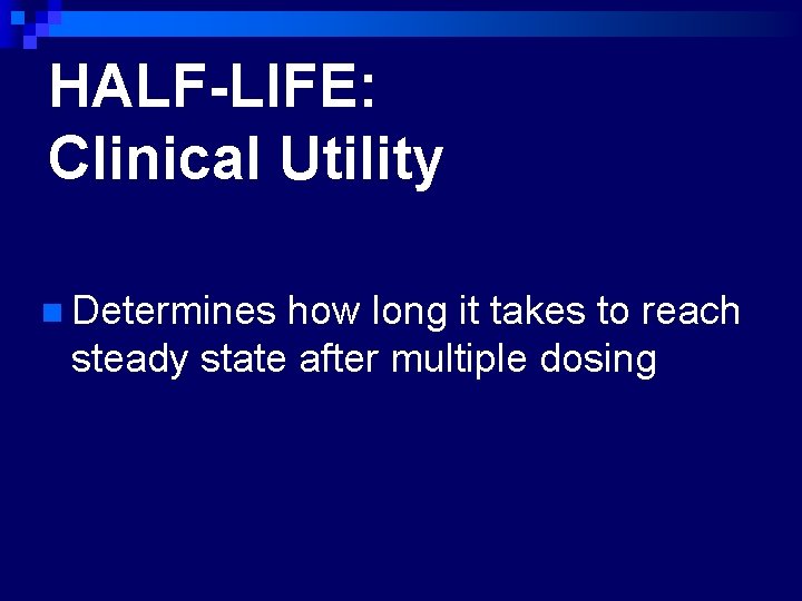 HALF-LIFE: Clinical Utility n Determines how long it takes to reach steady state after