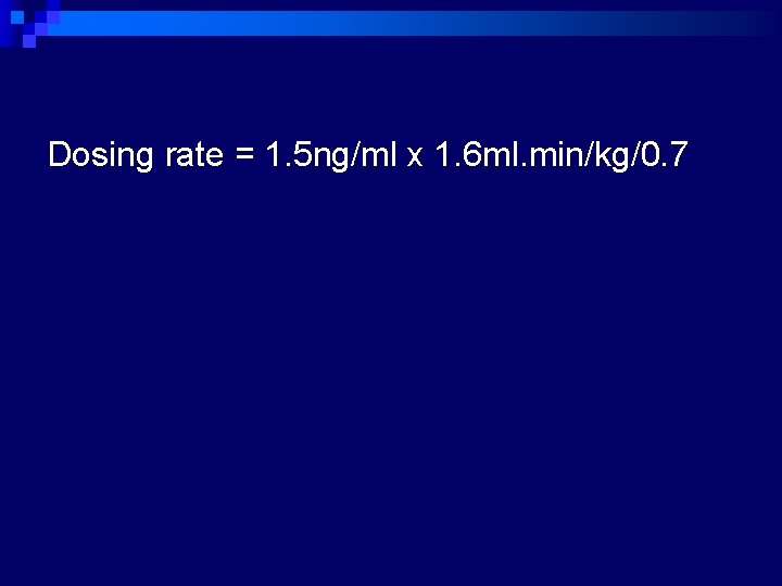 Dosing rate = 1. 5 ng/ml x 1. 6 ml. min/kg/0. 7 