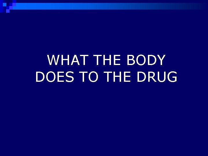 WHAT THE BODY DOES TO THE DRUG 