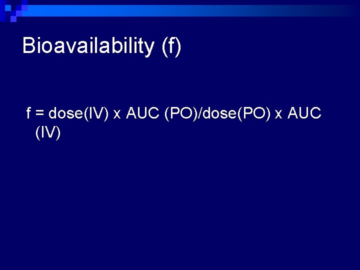 Bioavailability (f) f = dose(IV) x AUC (PO)/dose(PO) x AUC (IV) 