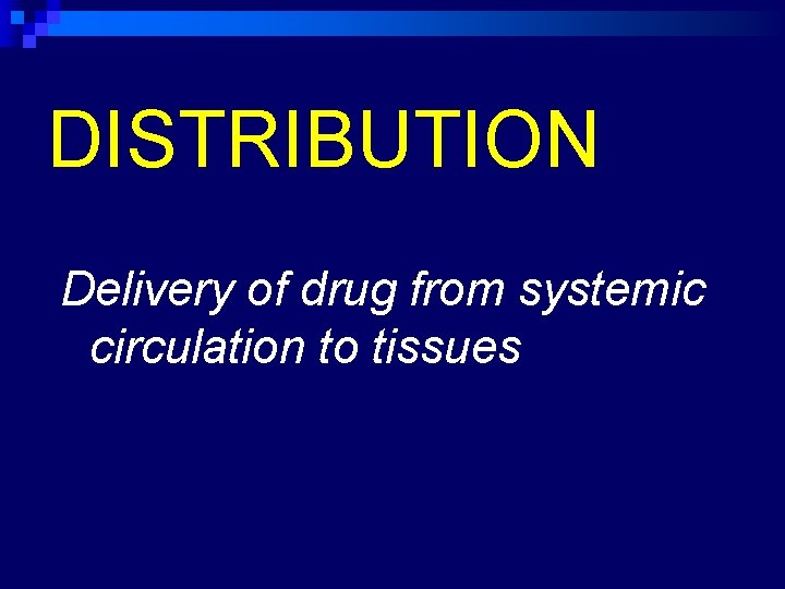 DISTRIBUTION Delivery of drug from systemic circulation to tissues 