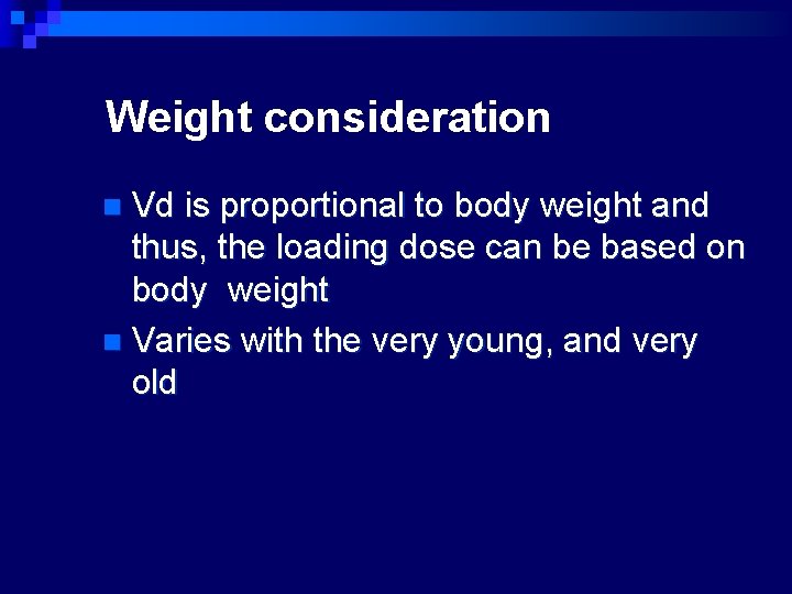 Weight consideration Vd is proportional to body weight and thus, the loading dose can