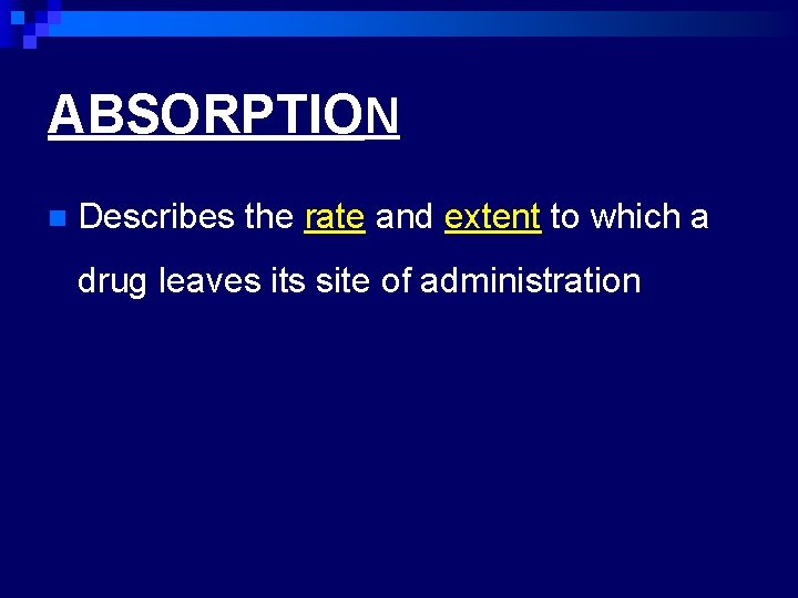 ABSORPTION n Describes the rate and extent to which a drug leaves its site