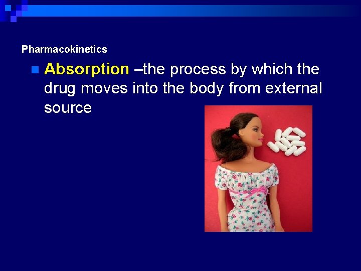 Pharmacokinetics n Absorption –the process by which the drug moves into the body from