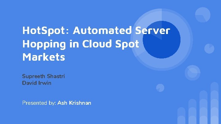 Hot. Spot: Automated Server Hopping in Cloud Spot Markets Supreeth Shastri David Irwin Presented