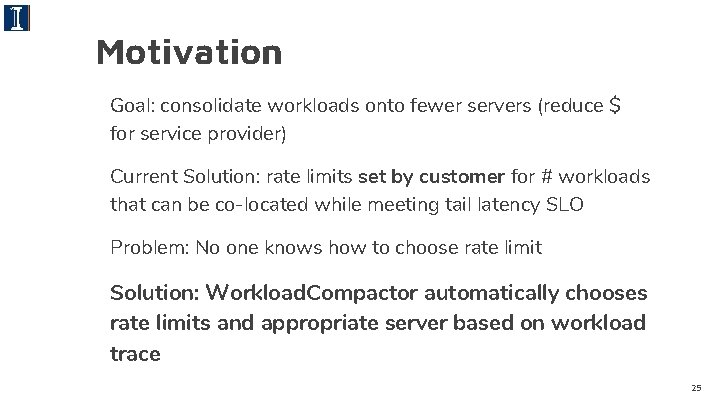 Motivation Goal: consolidate workloads onto fewer servers (reduce $ for service provider) Current Solution: