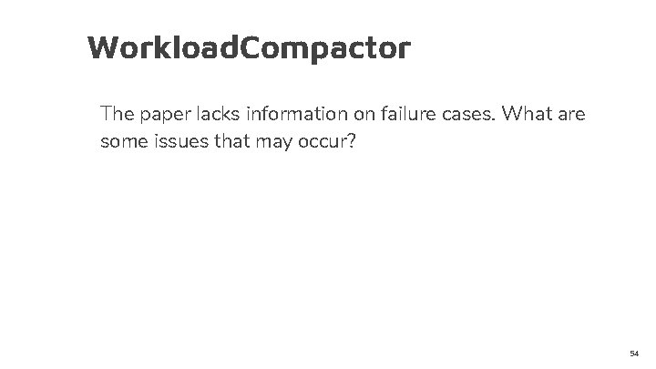 Workload. Compactor The paper lacks information on failure cases. What are some issues that