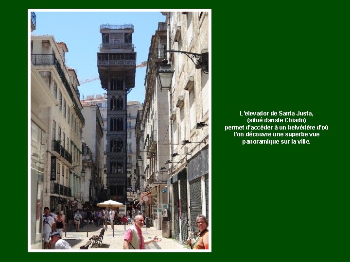 L'elevador de Santa Justa, (situé dansle Chiado) permet d'accéder à un belvédère d'où l'on