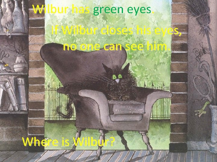 Wilbur has green eyes. If Wilbur closes his eyes, no one can see him.