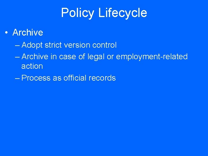 Policy Lifecycle • Archive – Adopt strict version control – Archive in case of