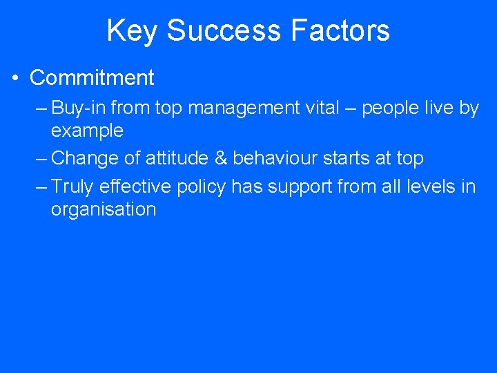 Key Success Factors • Commitment – Buy-in from top management vital – people live