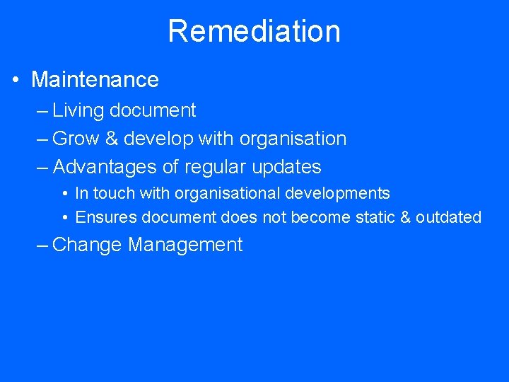 Remediation • Maintenance – Living document – Grow & develop with organisation – Advantages
