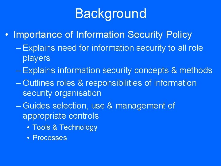 Background • Importance of Information Security Policy – Explains need for information security to