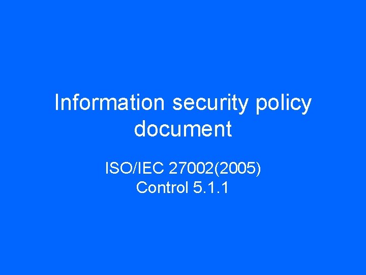 Information security policy document ISO/IEC 27002(2005) Control 5. 1. 1 