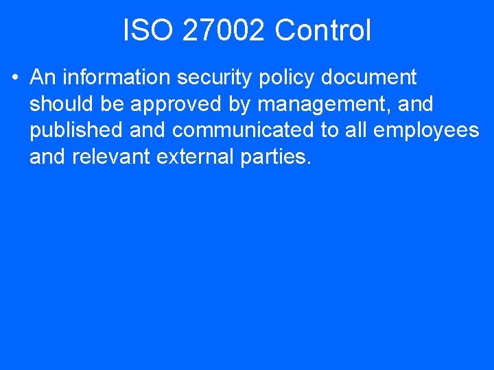 ISO 27002 Control • An information security policy document should be approved by management,