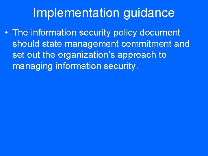 Implementation guidance • The information security policy document should state management commitment and set