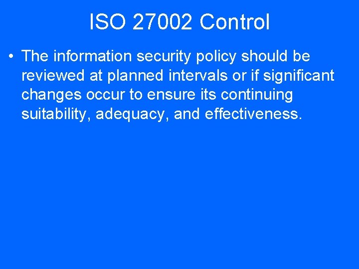ISO 27002 Control • The information security policy should be reviewed at planned intervals