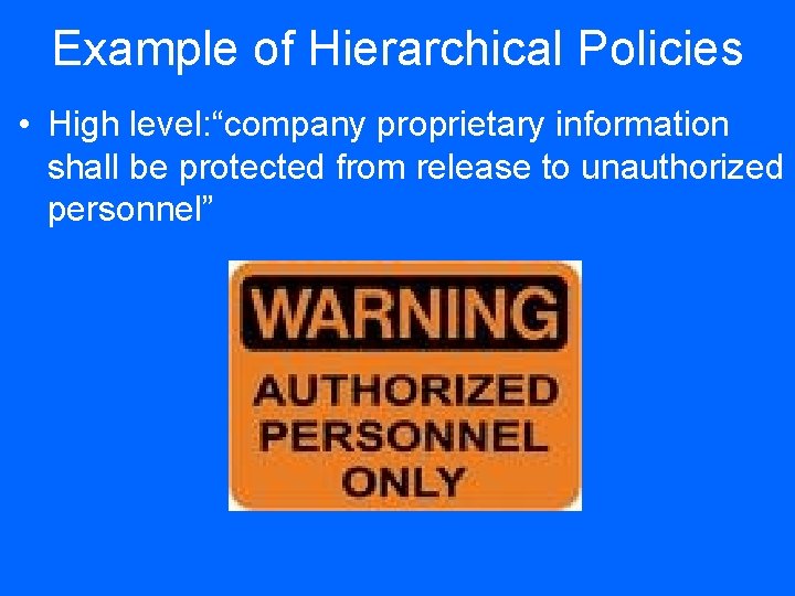 Example of Hierarchical Policies • High level: “company proprietary information shall be protected from