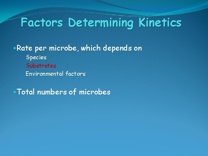 Factors Determining Kinetics §Rate per microbe, which depends on §Species §Substrates §Environmental factors §Total