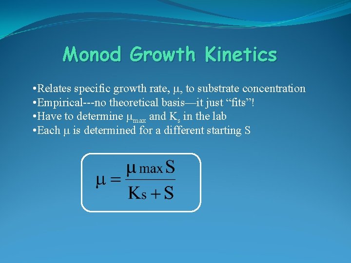 Monod Growth Kinetics • Relates specific growth rate, m, to substrate concentration • Empirical---no