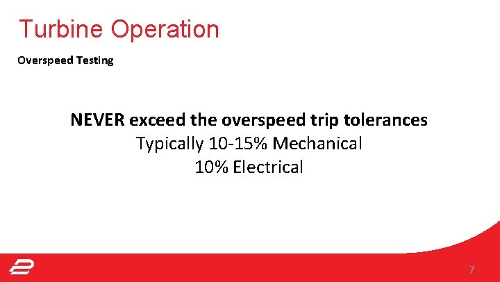 Turbine Operation Overspeed Testing NEVER exceed the overspeed trip tolerances Typically 10 -15% Mechanical Turbine Operation Overspeed Testing NEVER exceed the overspeed trip tolerances Typically 10 -15% Mechanical