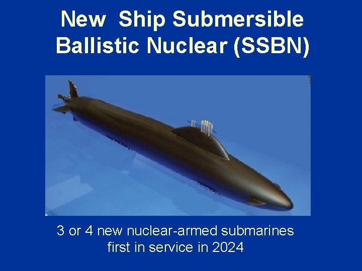New Ship Submersible Ballistic Nuclear (SSBN) 3 or 4 new nuclear-armed submarines first in