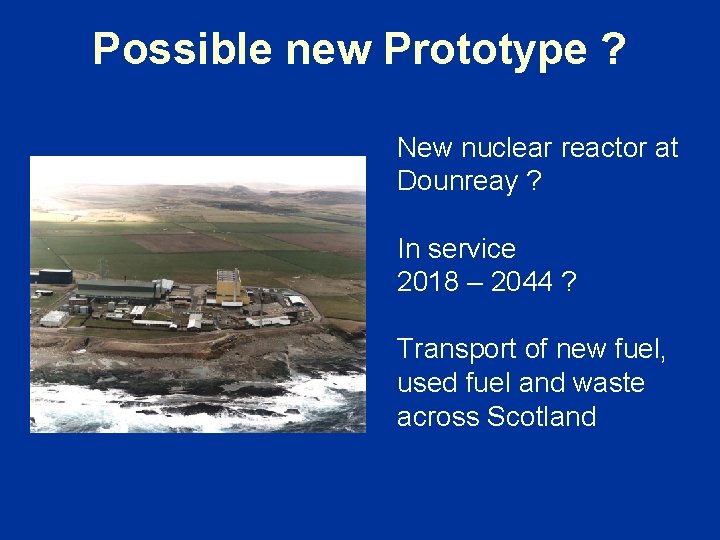 Possible new Prototype ? New nuclear reactor at Dounreay ? In service 2018 –