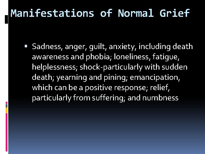 Manifestations of Normal Grief Sadness, anger, guilt, anxiety, including death awareness and phobia; loneliness,