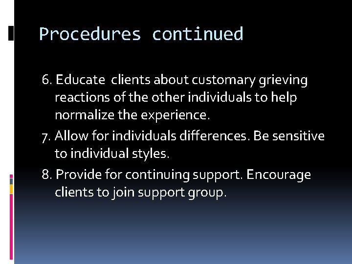 Procedures continued 6. Educate clients about customary grieving reactions of the other individuals to