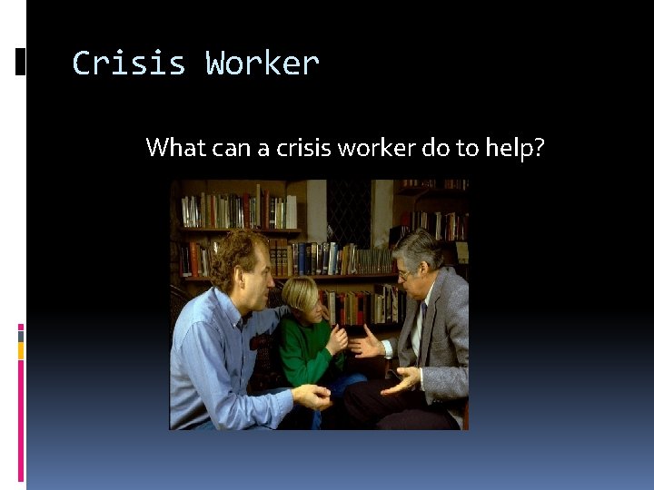 Crisis Worker What can a crisis worker do to help? 