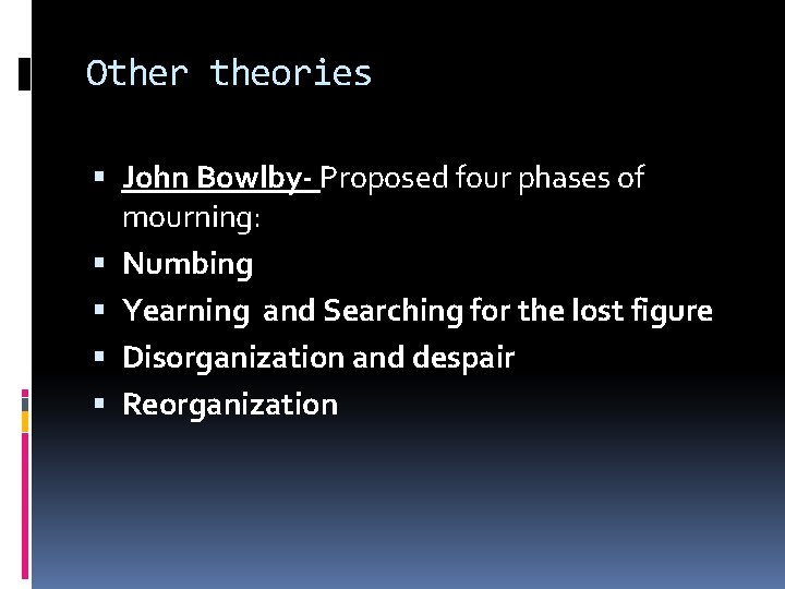 Other theories John Bowlby- Proposed four phases of mourning: Numbing Yearning and Searching for