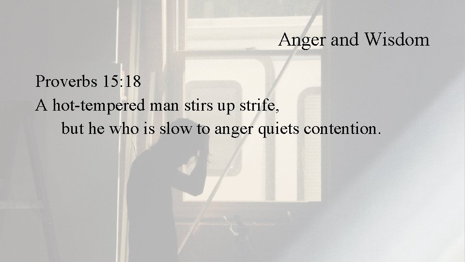 Anger and Wisdom Proverbs 15: 18 A hot-tempered man stirs up strife, but he