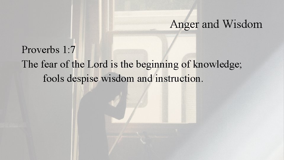 Anger and Wisdom Proverbs 1: 7 The fear of the Lord is the beginning