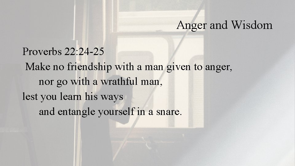 Anger and Wisdom Proverbs 22: 24 -25 Make no friendship with a man given