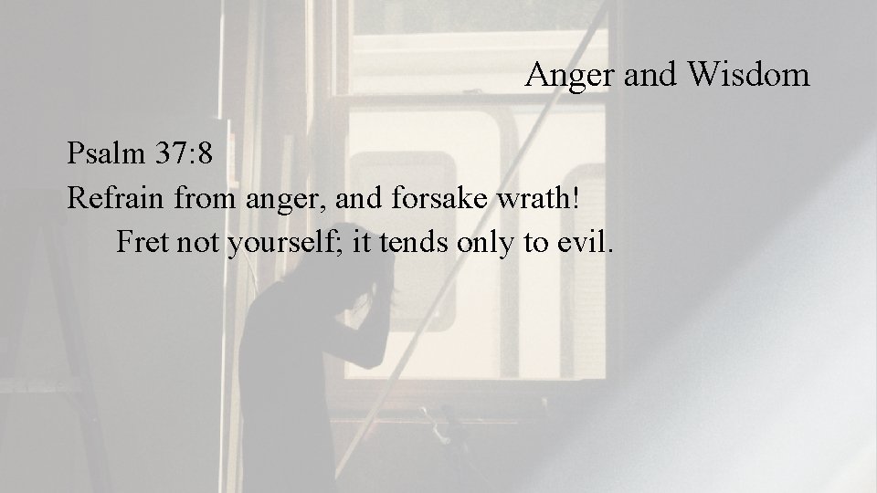 Anger and Wisdom Psalm 37: 8 Refrain from anger, and forsake wrath! Fret not