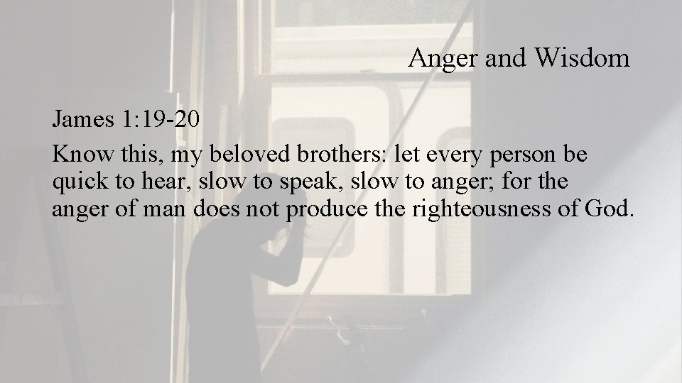 Anger and Wisdom James 1: 19 -20 Know this, my beloved brothers: let every