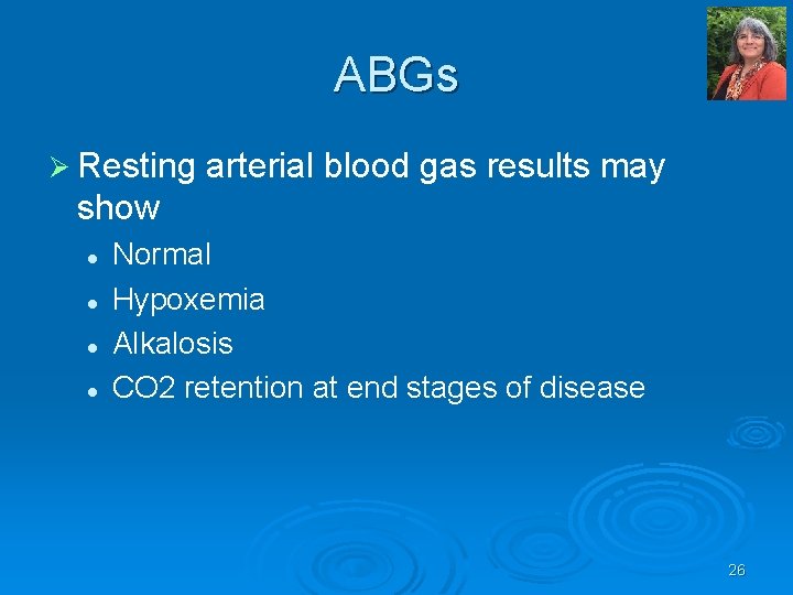 ABGs Ø Resting arterial blood gas results may show l l Normal Hypoxemia Alkalosis