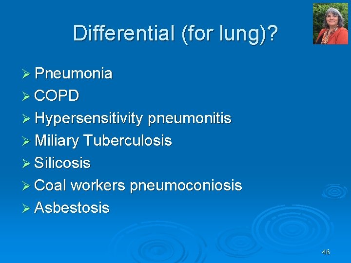 Differential (for lung)? Ø Pneumonia Ø COPD Ø Hypersensitivity pneumonitis Ø Miliary Tuberculosis Ø