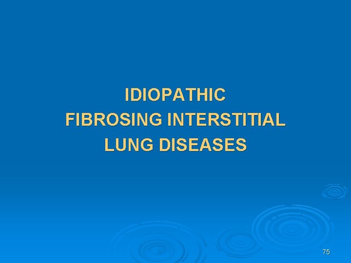 IDIOPATHIC FIBROSING INTERSTITIAL LUNG DISEASES 75 